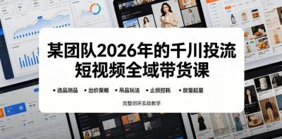 某团队2026年的千川投流短视频全域带货课,从选品测品、吊品玩法、止损控耗到放量起量,完整闭环实战教学