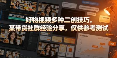 好物视频多种二创技巧,某带货社群经验分享,仅供参考测试