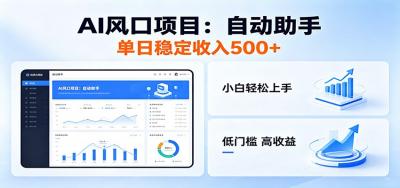 全新AI自动助手项目,低门槛入局,每日稳定收益500以上