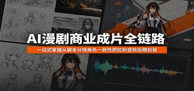 AI漫剧商业成片全链路:一站式掌握从脚本分镜角色一致性把控到音效后期包装