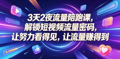 3天2夜流量陪跑课,解锁短视频流量密码,让努力看得见,让流量賺得到