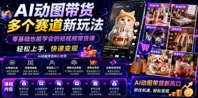 AI动图带货多个赛道新玩法,零基础也能学会的短视频带货课,轻松上手,快速变现