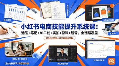 小红书电商技能提升系统课:选品+笔记+AI二创+实拍+剪辑+起号,全链路覆盖