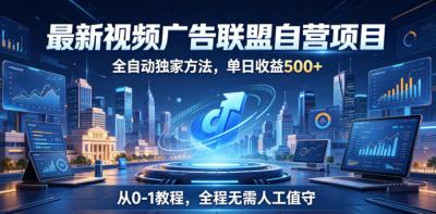 最新视频广告联盟自营项目，全自动独家方法，单日收益500+，从0-1教程，全程无需人工值守【揭秘】