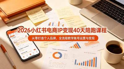 2026小红书电商IP变现40天陪跑课程-11期,从零打造个人品牌,全流程教学账号运营与变现