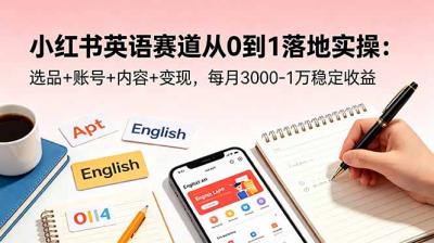 小红书英语赛道从0到1落地实操:选品+账号+内容+变现,每月3000-1万稳定收益