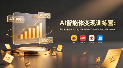 AI智能体变现训练营:每款单次利润40-100+,闲鱼小红书公众号多平台分发,月赚10000+