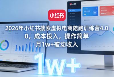 2026年小红书搜索虚拟电商陪跑训练营4.0,0成本投入,操作简单,月1w+被动收入(更新0628)
