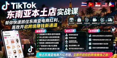 TikTok东南亚本土店实战课,帮你快速抓住东南亚电商红利,高效开启跨境賺钱新通道