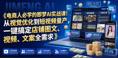 电商人必学的即梦AI实战课!从视觉优化到短视频量产,一键搞定店铺图文、视频、文案全需求