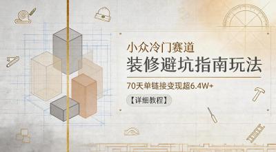 小众冷门赛道,装修避坑指南玩法,70天单链接变现超6.4W+【详细教程】