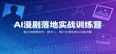 AI漫剧落地实战训练营:提示词剧情创作,数字人、图片处理各类AI功能详解