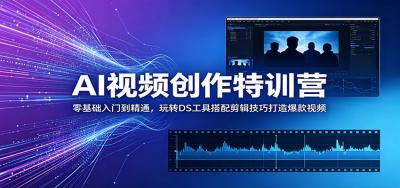 AI视频创作特训营:零基础入门到精通,玩转DS工具搭配剪辑技巧打造爆款视频