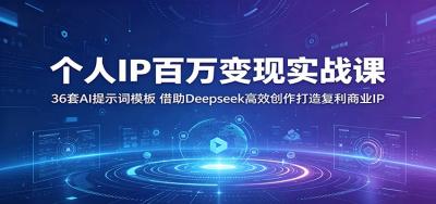个人IP百万变现实战课:36套AI提示词模板,借助Deepseek高效创作打造复利商业IP