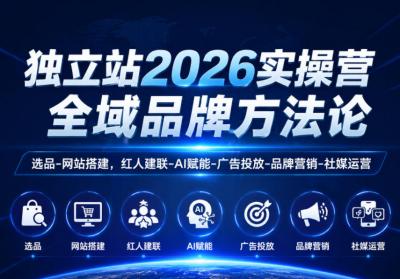 独立站2026实操营,全域品牌方法论,选品-网站搭建,红人建联-AI赋能-广告投放-品牌营销-社煤运营