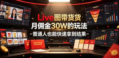 Live图带货月佣金30W的玩法-普通人也能快速拿到结果