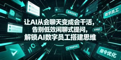 让AI从会聊天变成会干活,告别低效闲聊式提问,解锁AI数字员工搭建思维