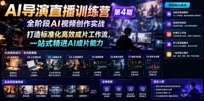 AI导演直播训练营第4期|全阶段AI视频创作实战,打造标准化高效成片工作流,一站式精进AI成片能力