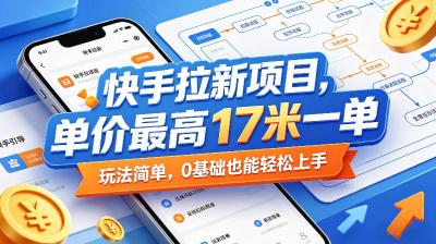 快手拉新项目,单价最高17米一单,玩法简单,0基础也能轻松上手(更新07月23日)