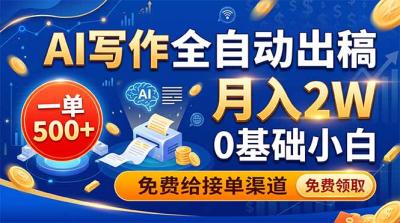 AI写作全自动出稿,一单500+,0基础小白月入2W,免费给接单渠道