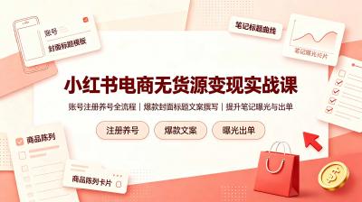小红书电商无货源变现实战课,账号注册养号全流程,爆款封面标题文案撰写提升笔记曝光与出单