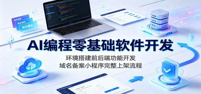 AI编程零基础软件开发:环境搭建前后端功能开发,域名备案小程序完整上架流程