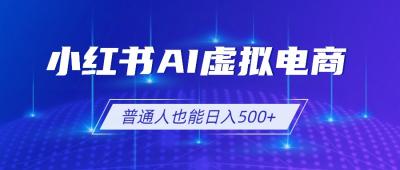 小红书AI虚拟电商2.0，AI软件+SEO技术，单店日入500+，可多店铺矩阵放大