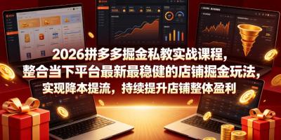 2026拼多多掘金私教实战课程,整合当下平台最新最稳健的店铺掘金玩法,实现降本提流,持续提升店铺整体盈利