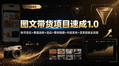 图文带货项目速成1.0:账号定位+赛道选择+选品+素材拍摄+内容发布+豆荚投放全流程