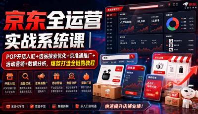 京东全运营实战系统课｜POP开店入驻+选品搜索优化+京准通推广+活动营销+数据分析，爆款打造全链路教程
