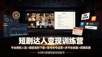 短剧达人变现训练营：平台授权入驻×爆款选材下载×账号养号运营×多平台挂载×剪辑实操×违规处理全流程