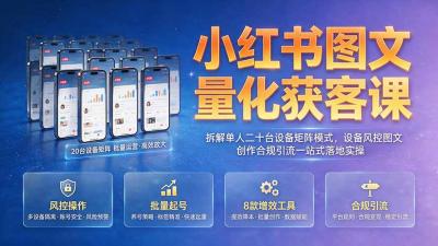 小红书图文量化获客课|拆解单人二十台设备矩阵模式,设备风控图文创作合规引流一站式落地实操