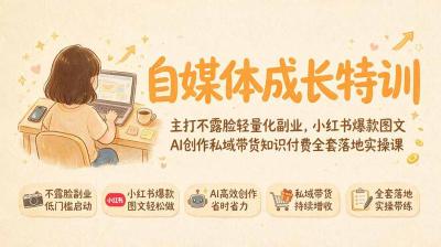 自媒体成长特训｜主打不露脸轻量化副业，小红书爆款图文AI创作私域带货知识付费全套落地实操课