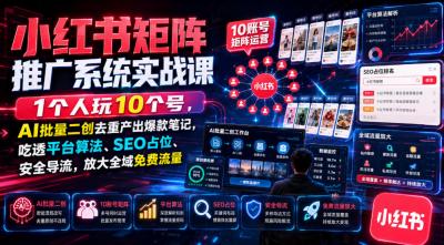 小红书矩阵推广系统实战课|1个人玩10个号,AI批量二创去重产出爆款笔记,吃透平台算法、SEO占位、安全导流,放大全域免费流量