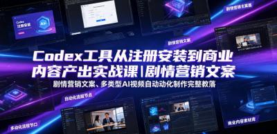 Codex工具从注册安装到商业内容产出实战课|剧情营销文案、多类型AI视频自动化制作完整落地教程
