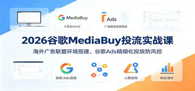 2026谷歌MediaBuy投流实战课:海外广告联盟环境搭建,谷歌Ads精细化投放防风控