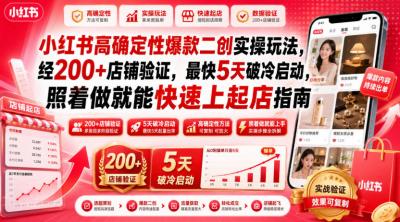 小红书高确定性爆款二创实操玩法,经200+店铺验证,最快5天破冷启动,照着做就能快速上起店指南