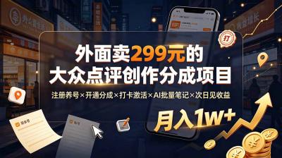 外面卖299元的大众点评创作分成项目:注册养号×开通分成×打卡激活×AI批量笔记×次日见收益,月入1w+