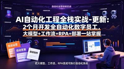 AI自动化工程全栈实战-更新:2个月开发全自动化数字员工,大模型+工作流+RPA+部署一站式掌握