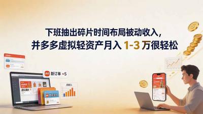 下班抽出碎片时间布局被动收入,拼多多虚拟轻资产月入 1-3 万很轻松