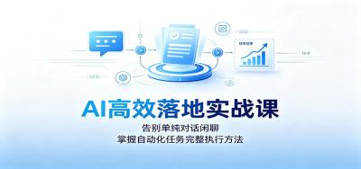 AI高效落地实战课:告别单纯对话闲聊,掌握自动化任务完整执行方法