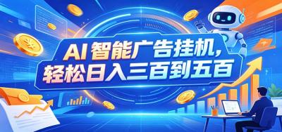 AI智能广告挂机，24小时自动跑，日入300-500，新手零门槛