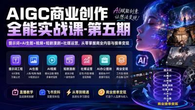 AIGC商业创作全能实战课-第五期：提示词+AI生图+视频+短剧漫剧+社媒运营，从零掌握商业内容与接单变现