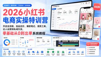 2026小红书电商实操特训营|开店全流程、选品定价、爆款笔记、混剪工具、达人运营到私域引流,零基础从0到出单系统教程