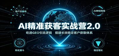 AI精准获客实战营2.0:吃透GEO引流逻辑,搭建长效稳定客户获取体系