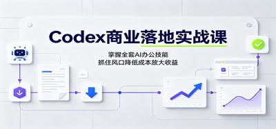 Codex商业落地实战课:掌握全套AI办公技能,抓住风口降低成本放大收益