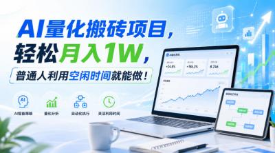 AI量化搬砖项目,轻松月入1W,新手小白也能直接入局!