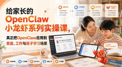 给家长的OpenClaw小龙虾系列实操课,真正把OpenClaw应用到家庭、工作与孩子学习场景