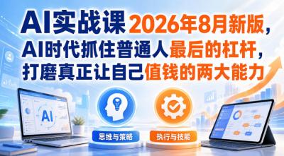 AI实战课2026年8月新版，AI时代抓住普通人最后的杠杆，打磨真正让自己值钱的两大能力