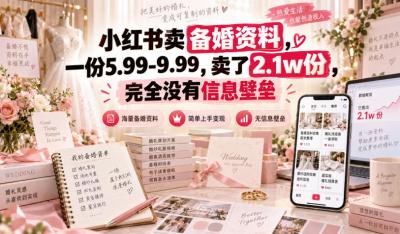 小红书卖备婚资料,一份5.99-9.99,卖了2.1w份,完全没有信息壁垒